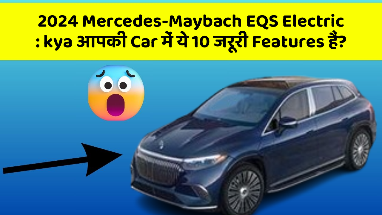 2024 Mercedes-Maybach EQS Electric : kya आपकी Car में ये 10 जरूरी Features हैं?