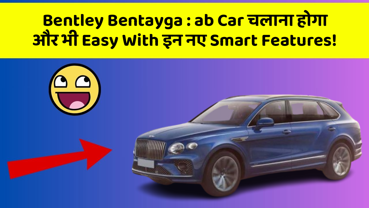 Bentley Bentayga: ab Car चलाना होगा और भी Easy With इन नए Smart Features!