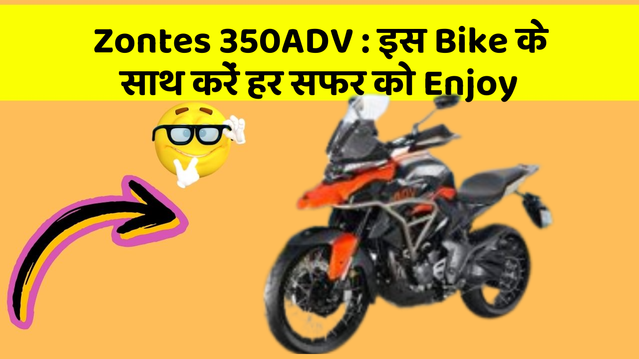 Zontes 350ADV: इस Bike के साथ करें हर सफर को Enjoy