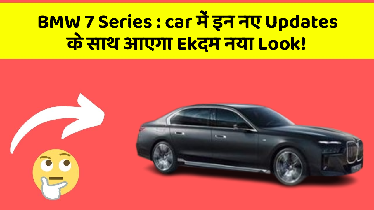 BMW 7 Series : car में इन नए Updates के साथ आएगा Ekदम नया Look!