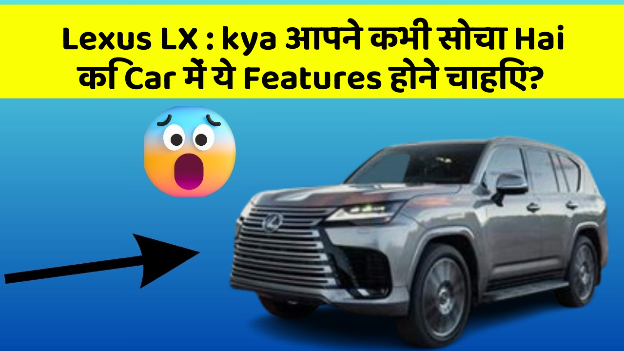 Lexus LX: kya आपने कभी सोचा Hai कि Car में ये Features होने चाहिए?