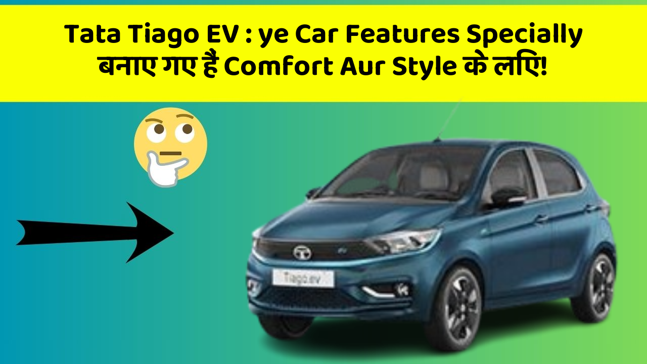 Tata Tiago EV: ye Car Features Specially बनाए गए हैं Comfort Aur Style के लिए!