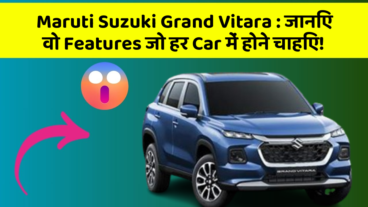 Maruti Suzuki Grand Vitara: जानिए वो Features जो हर Car में होने चाहिए!