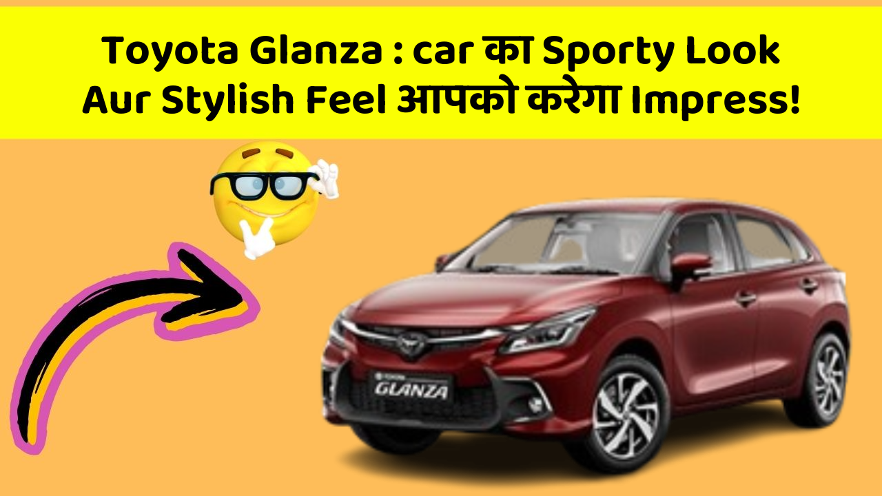 Toyota Glanza: car का Sporty Look Aur Stylish Feel आपको करेगा Impress!