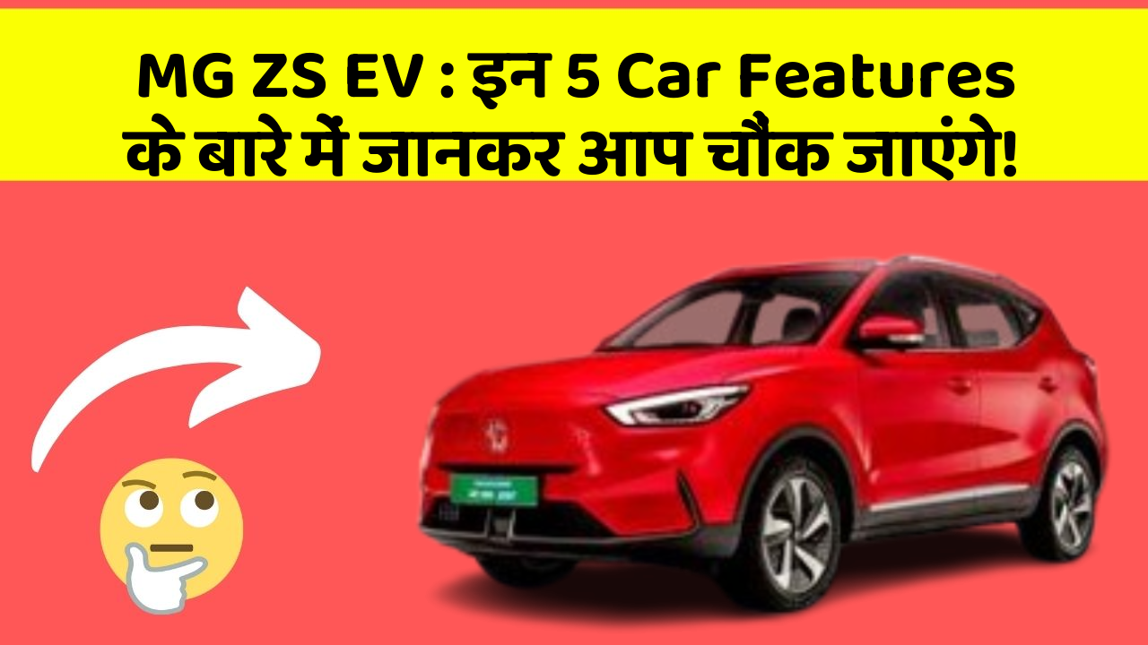 MG ZS EV: इन 5 Car Features के बारे में जानकर आप चौंक जाएंगे!
