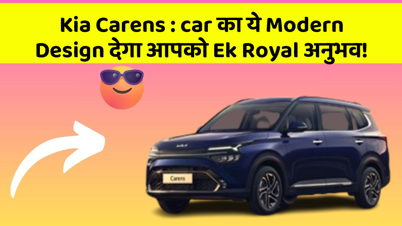 Kia Carens : car का ये Modern Design देगा आपको Ek Royal अनुभव!