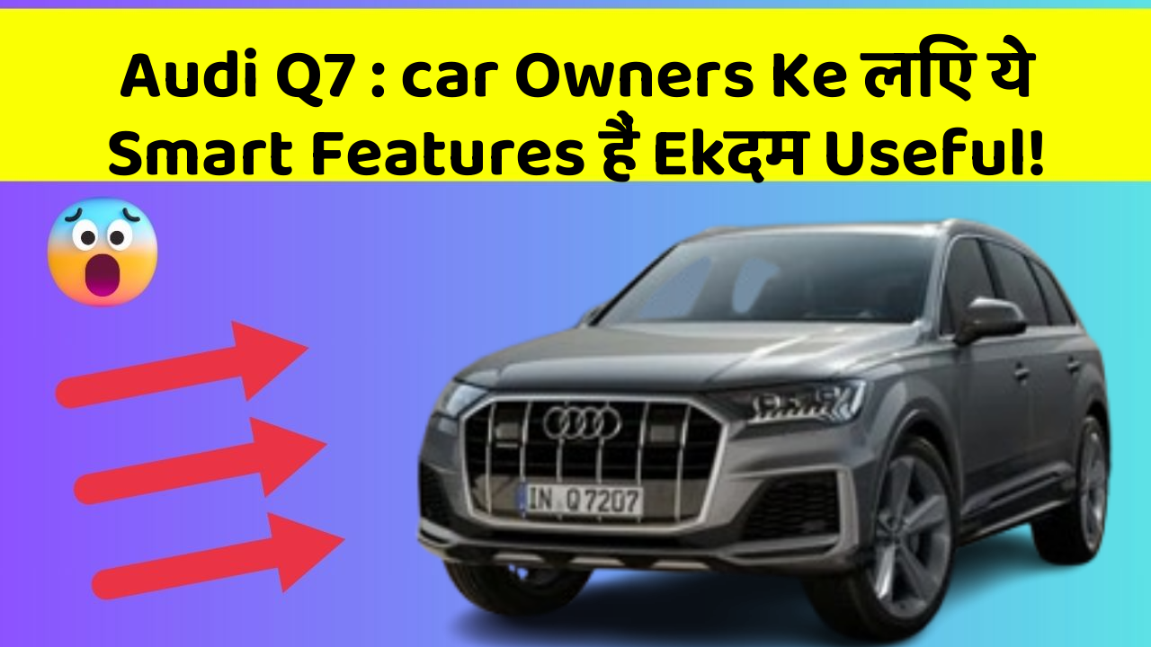 Audi Q7 : car Owners Ke लिए ये Smart Features हैं Ekदम Useful!