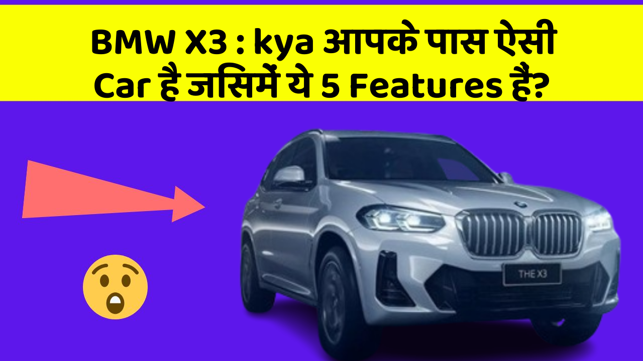 BMW X3 : kya आपके पास ऐसी Car है जिसमें ये 5 Features हैं?