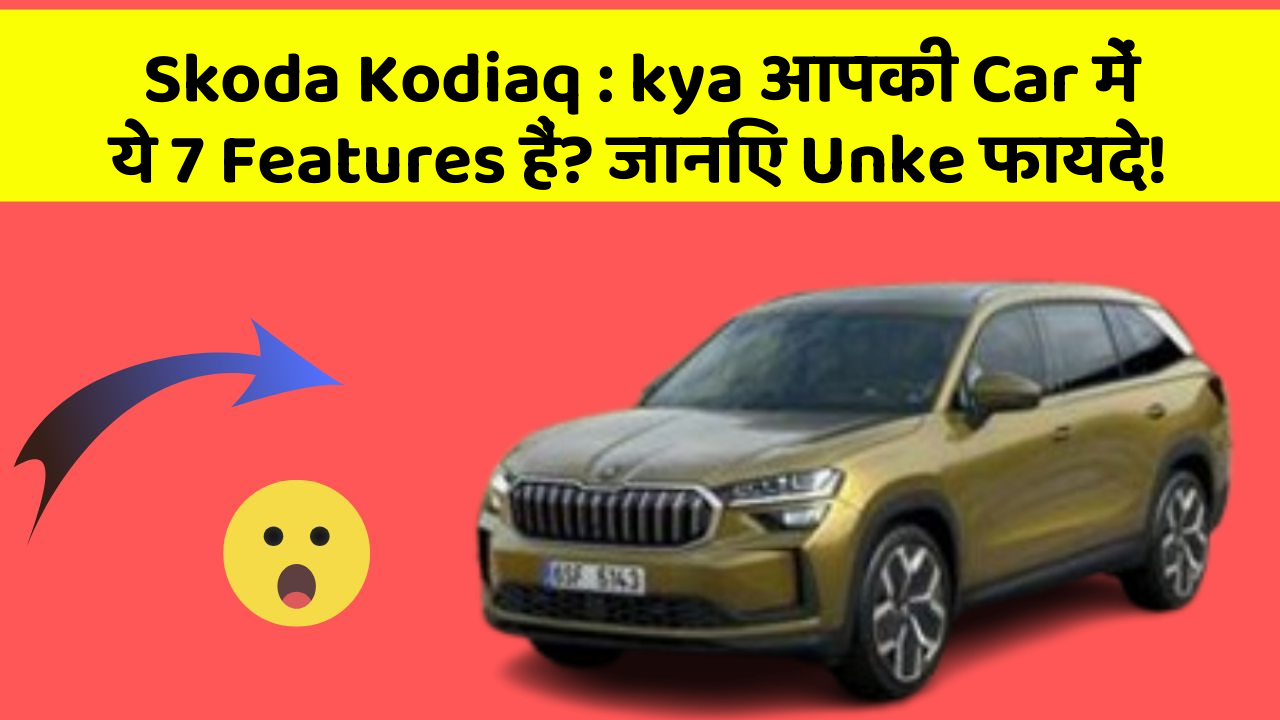 Skoda Kodiaq : kya आपकी Car में ये 7 Features हैं? जानिए Unke फायदे!