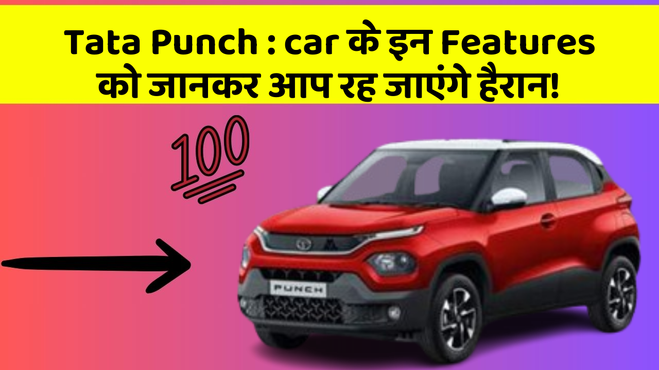 Tata Punch: car के इन Features को जानकर आप रह जाएंगे हैरान!