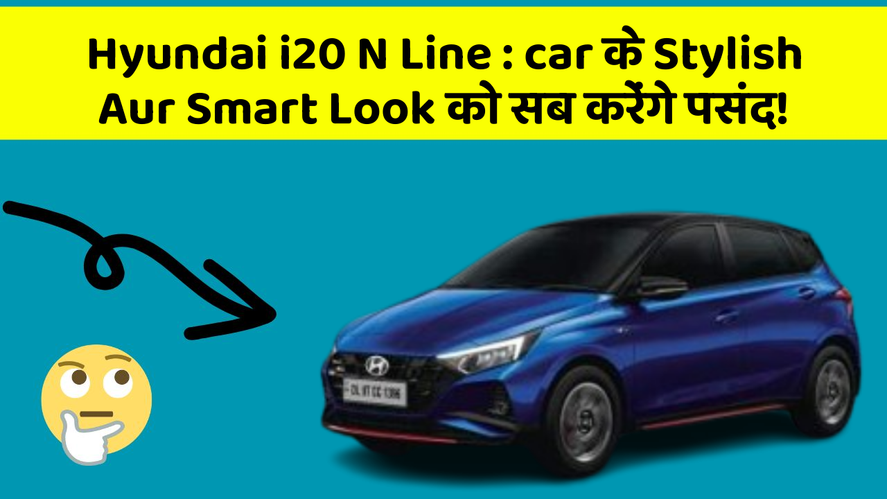 Hyundai i20 N Line : car के Stylish Aur Smart Look को सब करेंगे पसंद!