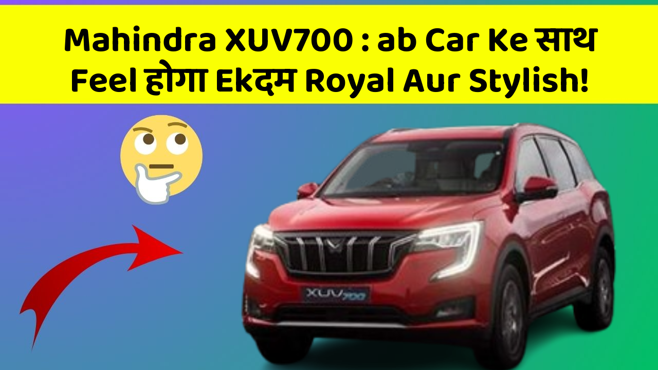 Mahindra XUV700: ab Car Ke साथ Feel होगा Ekदम Royal Aur Stylish!
