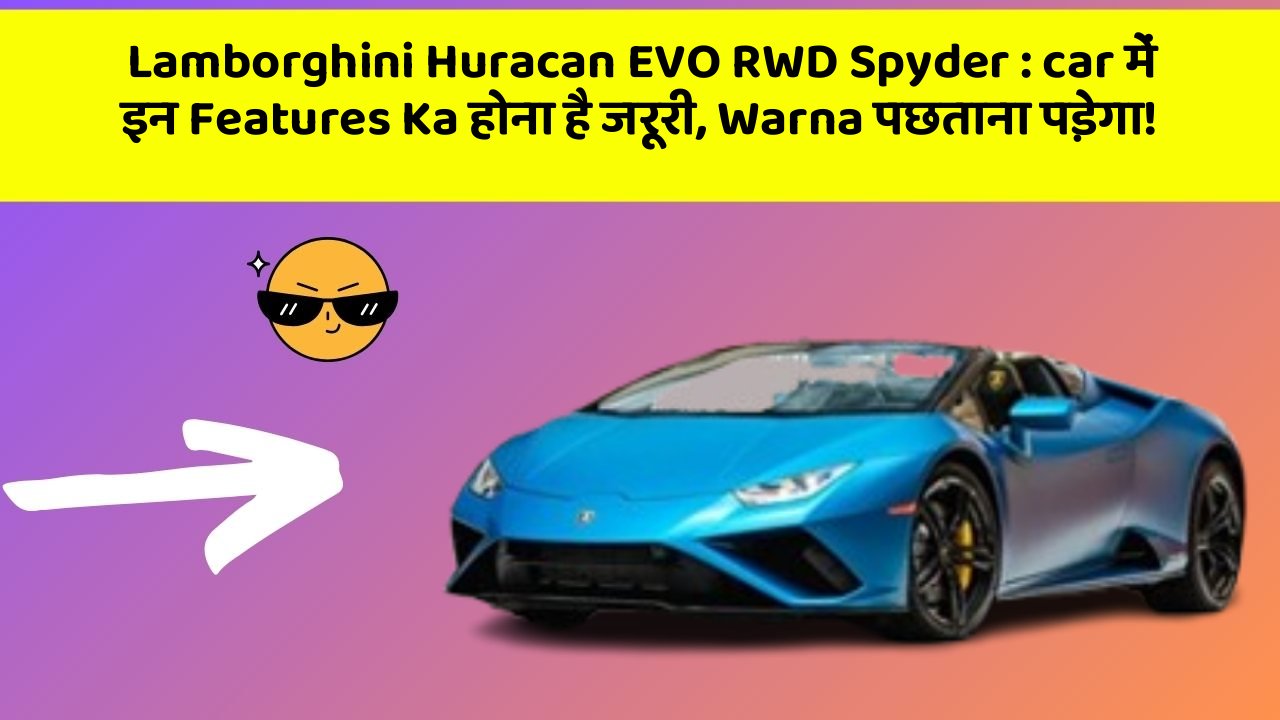 Lamborghini Huracan EVO RWD Spyder: car में इन Features Ka होना है जरूरी, Warna पछताना पड़ेगा!