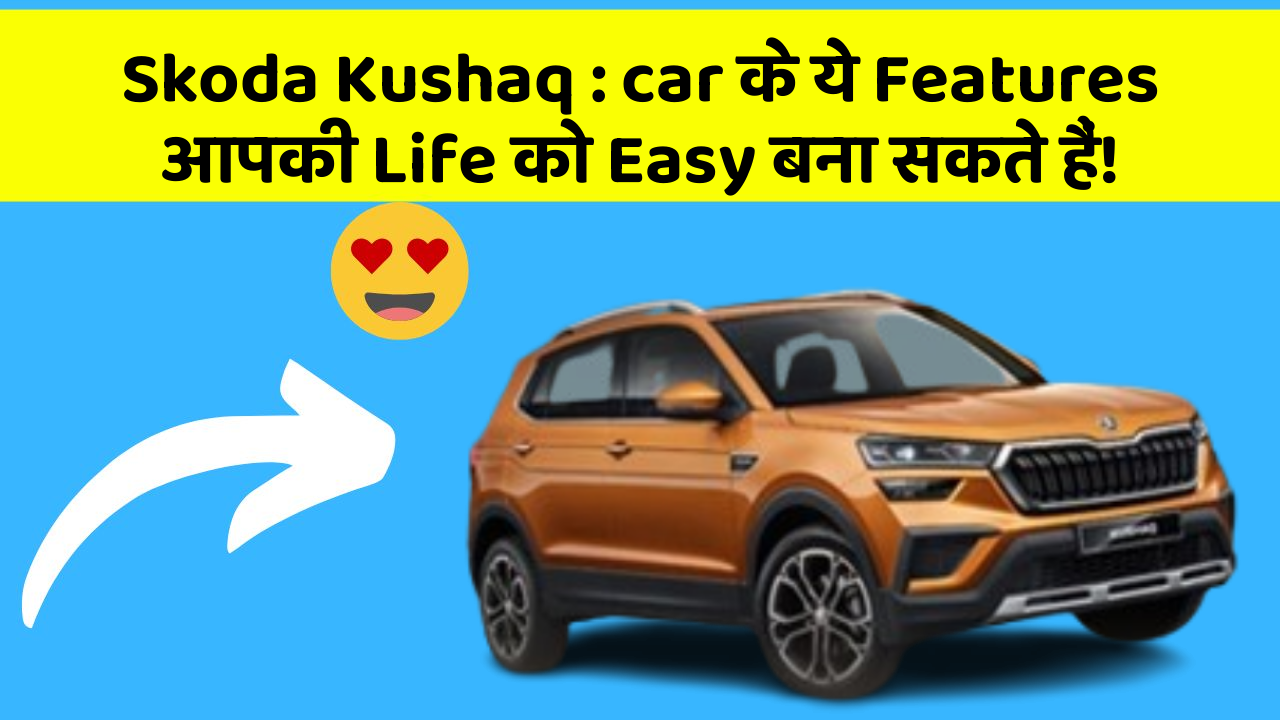 Skoda Kushaq: car के ये Features आपकी Life को Easy बना सकते हैं!
