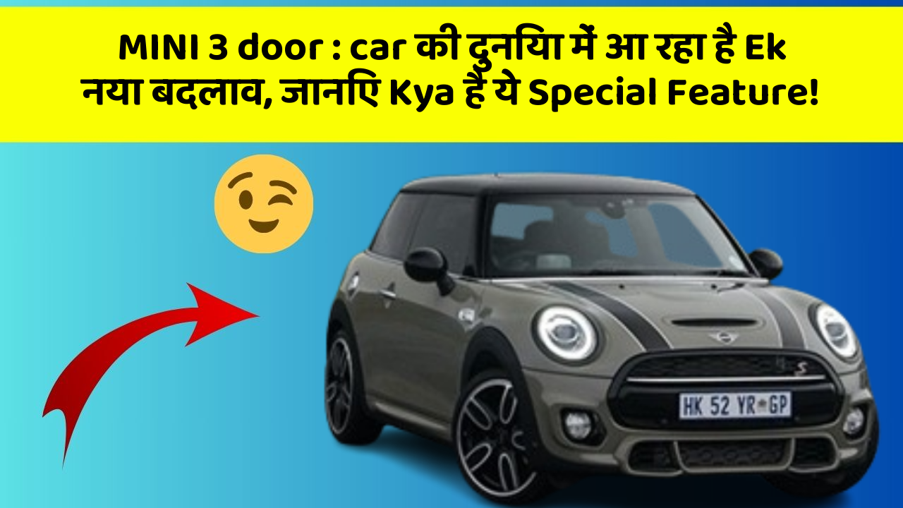 MINI 3 door : car की दुनिया में आ रहा है Ek नया बदलाव, जानिए Kya है ये Special Feature!
