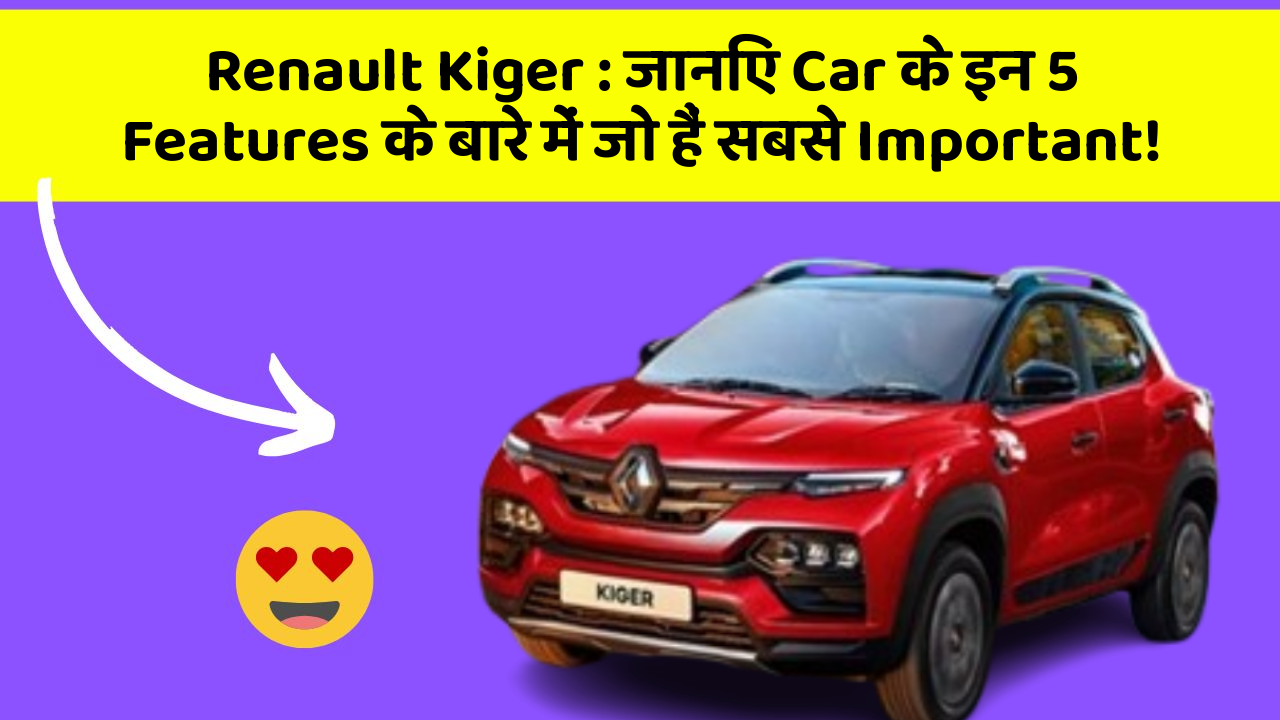 Renault Kiger : जानिए Car के इन 5 Features के बारे में जो हैं सबसे Important!