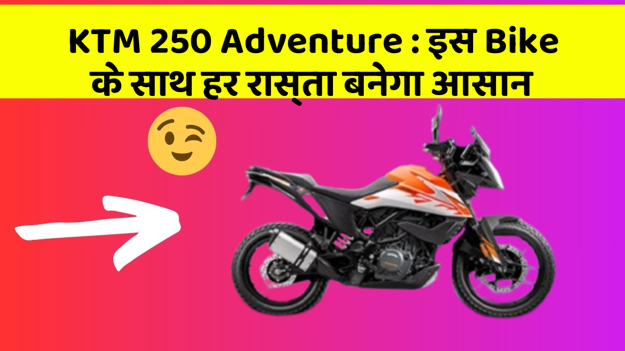 KTM 250 Adventure: इस Bike के साथ हर रास्ता बनेगा आसान