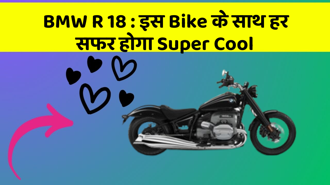 BMW R 18: इस Bike के साथ हर सफर होगा Super Cool