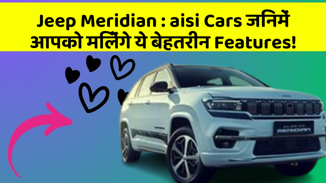 Jeep Meridian : aisi Cars जिनमें आपको मिलेंगे ये बेहतरीन Features!