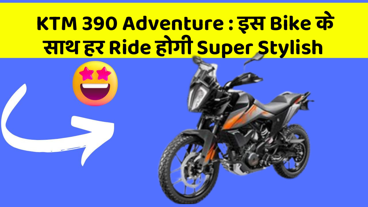 KTM 390 Adventure: इस Bike के साथ हर Ride होगी Super Stylish
