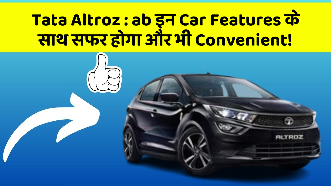 Tata Altroz: ab इन Car Features के साथ सफर होगा और भी Convenient!