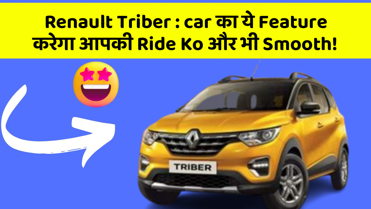 Renault Triber: car का ये Feature करेगा आपकी Ride Ko और भी Smooth!