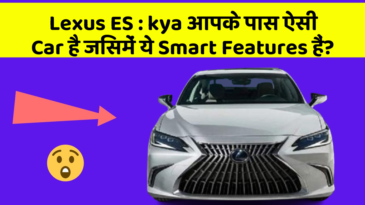 Lexus ES: kya आपके पास ऐसी Car है जिसमें ये Smart Features हैं?