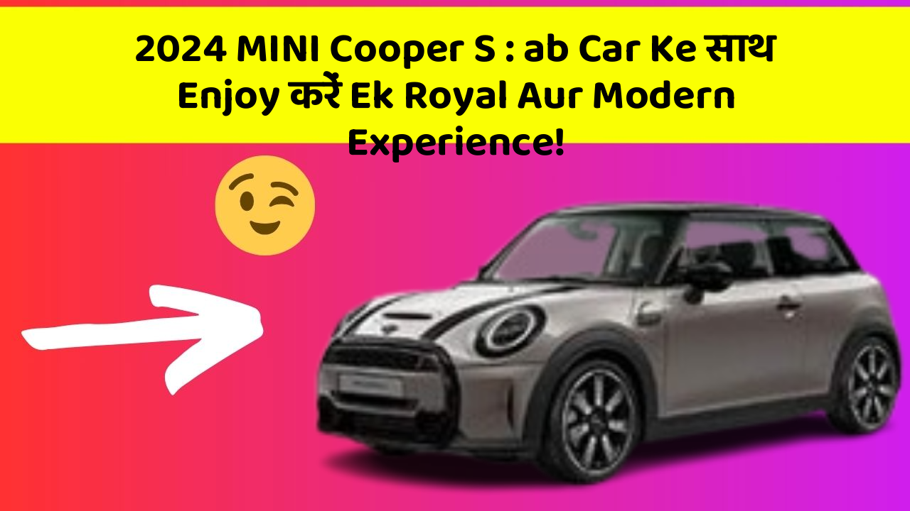2024 MINI Cooper S : ab Car Ke साथ Enjoy करें Ek Royal Aur Modern Experience!