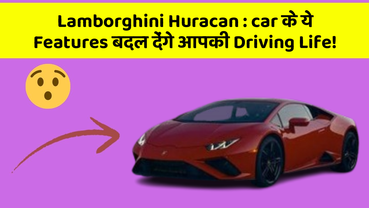 Lamborghini Huracan:car के ये Features बदल देंगे आपकी Driving Life!