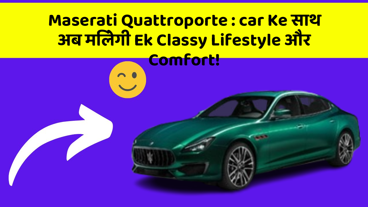 Maserati Quattroporte: car Ke साथ अब मिलेगी Ek Classy Lifestyle और Comfort!