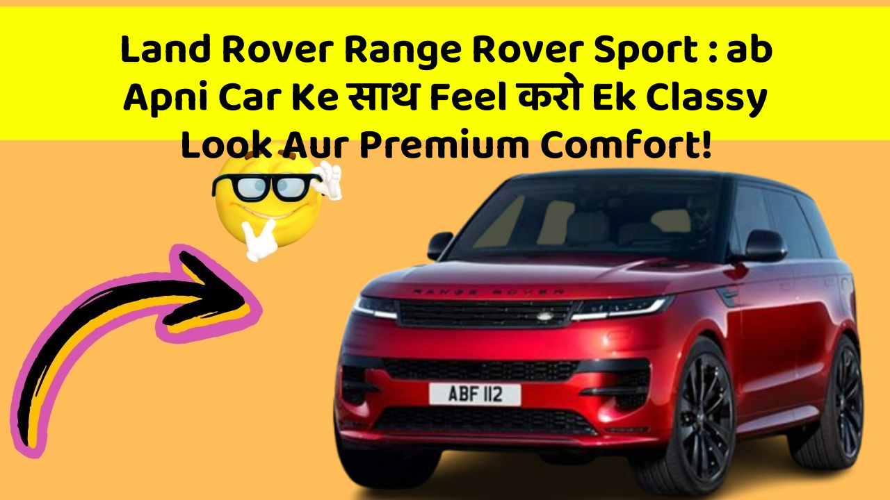Land Rover Range Rover Sport: ab Apni Car Ke साथ Feel करो Ek Classy Look Aur Premium Comfort!