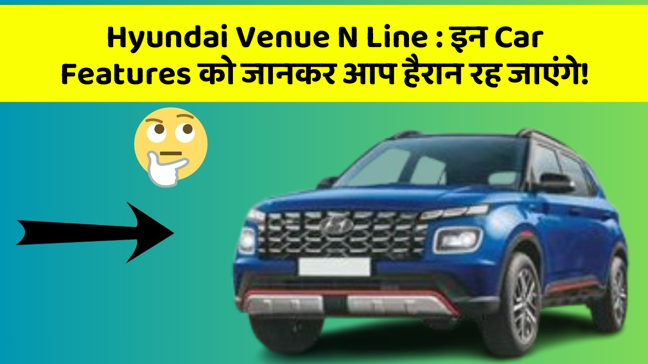 Hyundai Venue N Line: इन Car Features को जानकर आप हैरान रह जाएंगे!