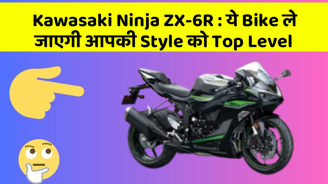 Kawasaki Ninja ZX-6R: ये Bike ले जाएगी आपकी Style को Top Level