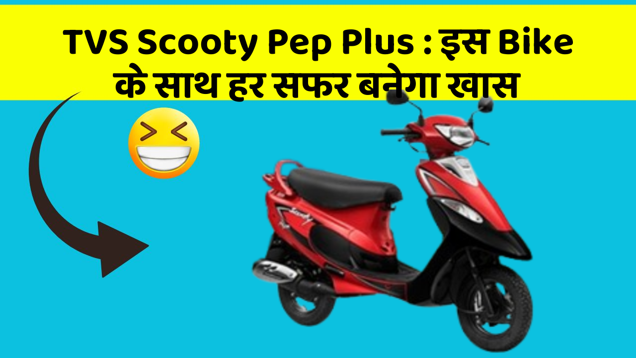 TVS Scooty Pep Plus: इस Bike के साथ हर सफर बनेगा खास