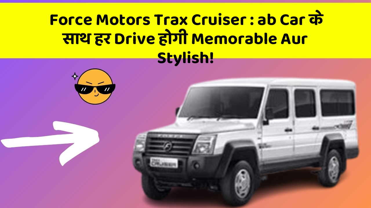 Force Motors Trax Cruiser: ab Car के साथ हर Drive होगी Memorable Aur Stylish!