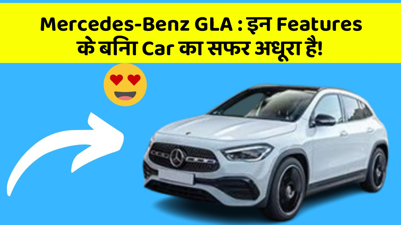Mercedes-Benz GLA: in Naye Aur Smart Features Ke साथ आपकी Car का सफर होगा और भी Amazing Aur Exciting!