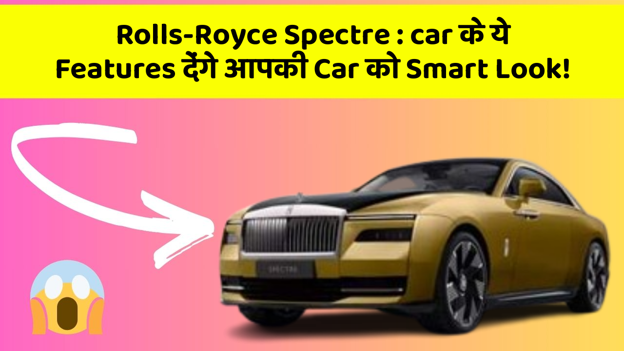 Rolls-Royce Spectre: car के ये Features देंगे आपकी Car को Smart Look!