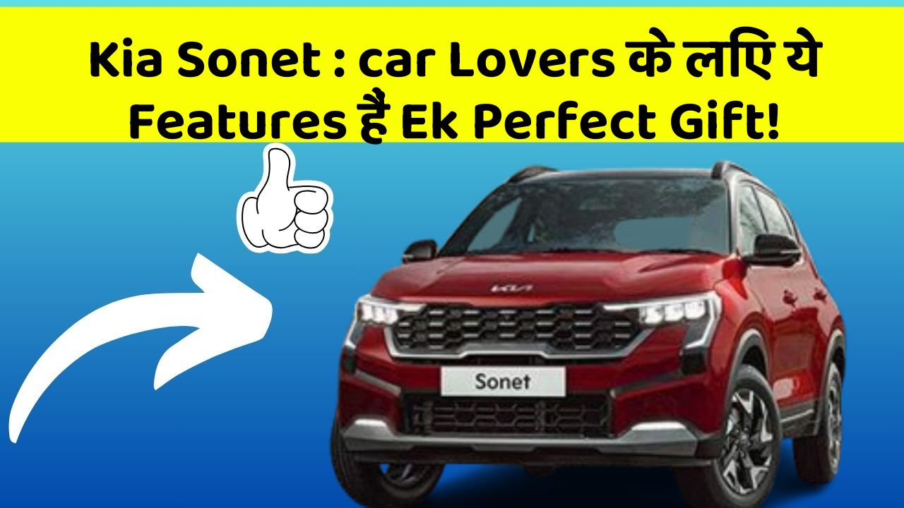 Kia Sonet : car Lovers के लिए ये Features हैं Ek Perfect Gift!