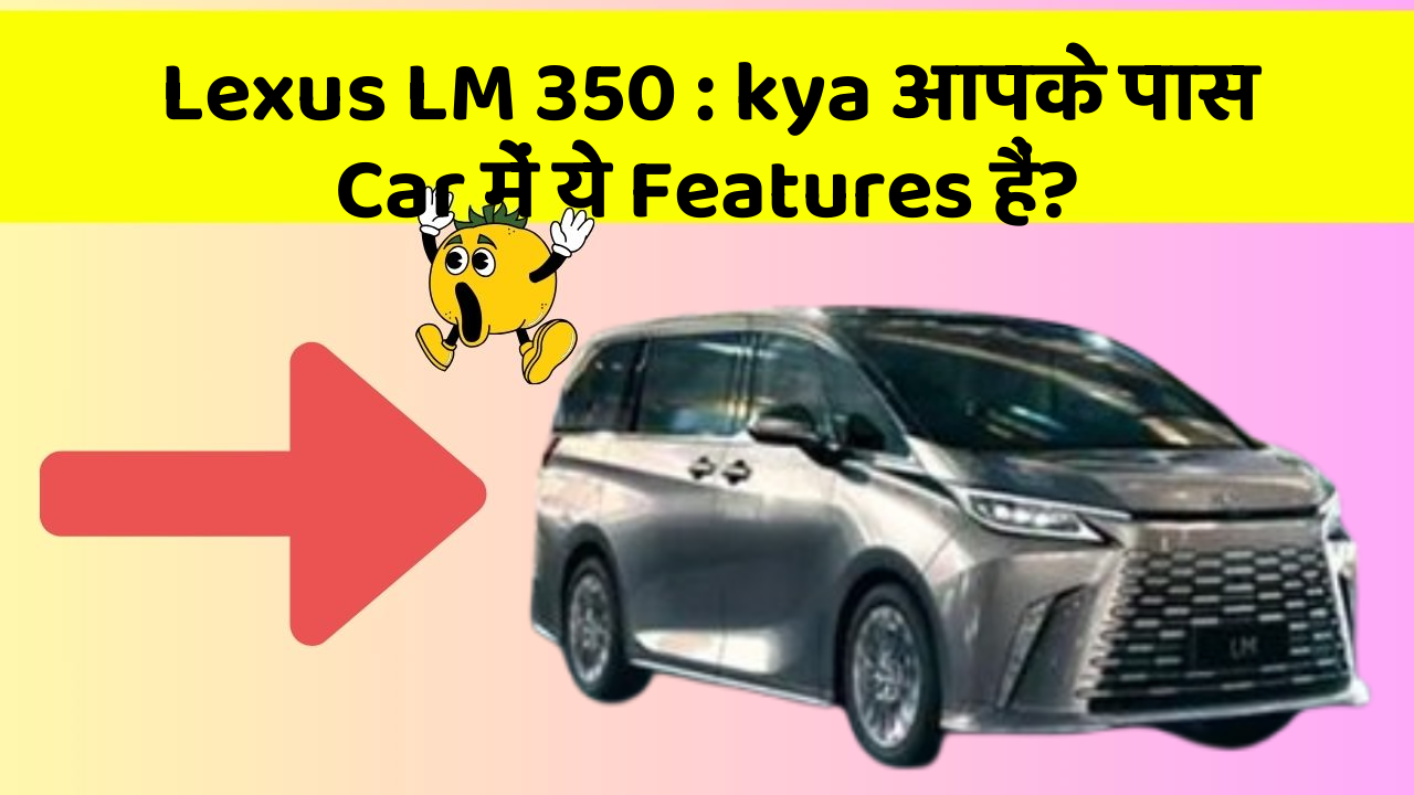 Lexus LM 350: kya आपके पास Car में ये Features हैं?
