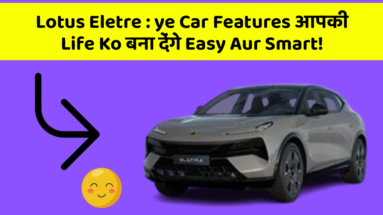 Lotus Eletre: kya आपकी Car में ये Modern Features हैं?