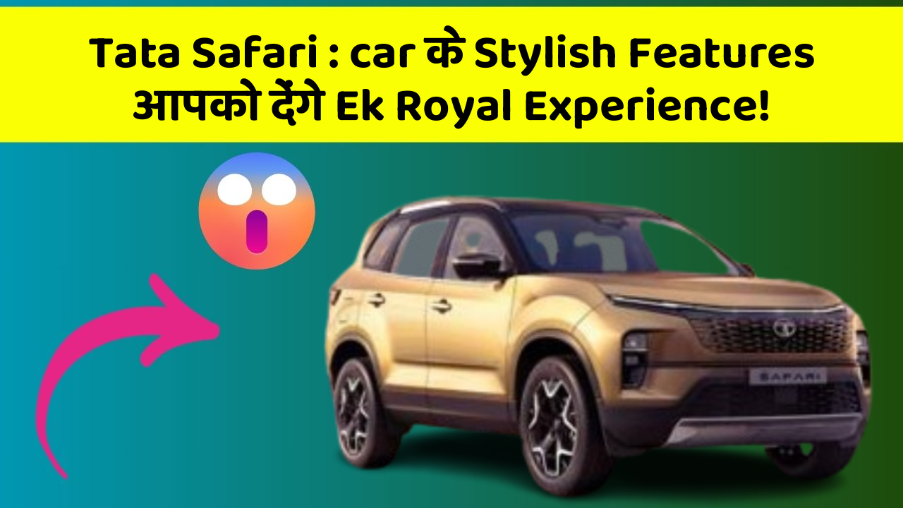 Tata Safari : car के Stylish Features आपको देंगे Ek Royal Experience!