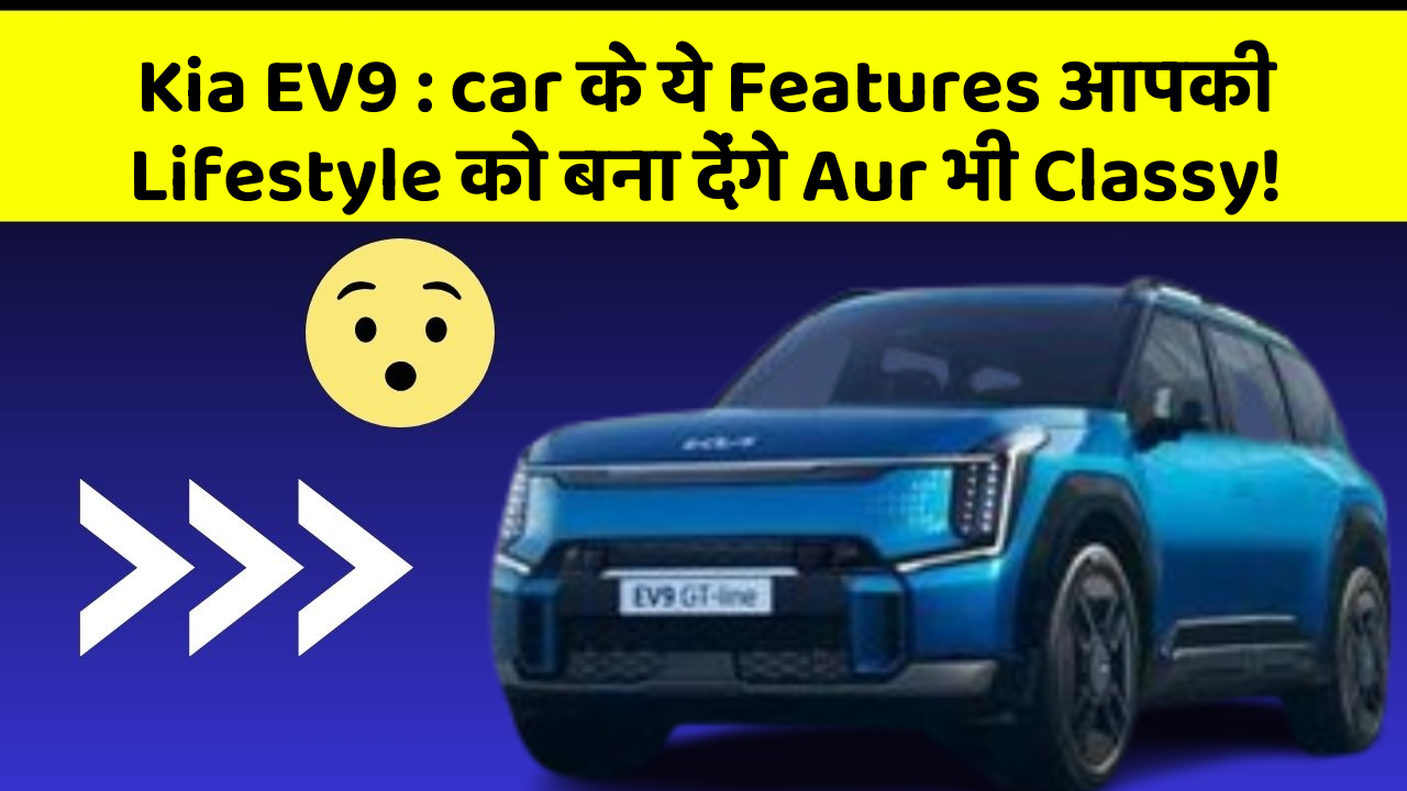 Kia EV9 : car के ये Features आपकी Lifestyle को बना देंगे Aur भी Classy!