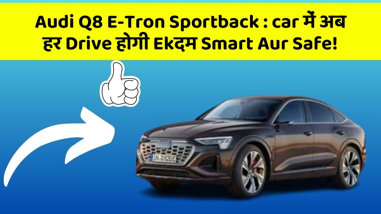 Audi Q8 E-Tron Sportback : car में अब हर Drive होगी Ekदम Smart Aur Safe!