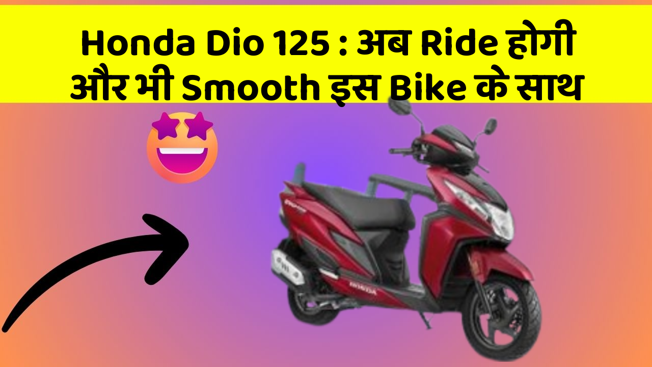 Honda Dio 125: अब Ride होगी और भी Smooth इस Bike के साथ