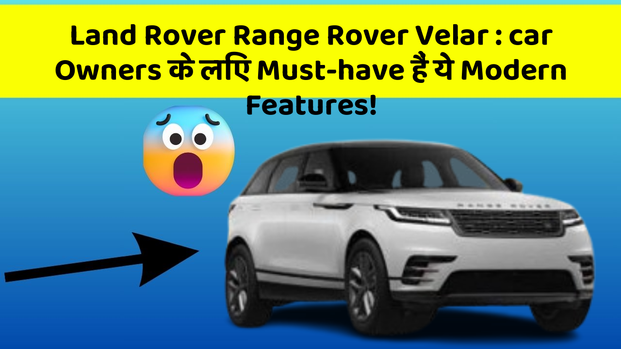 Land Rover Range Rover Velar: car Owners के लिए Must-have हैं ये Modern Features!