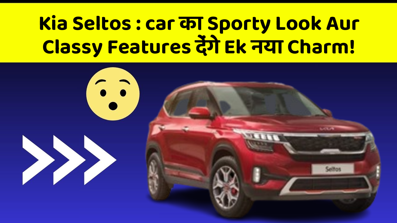 Kia Seltos: car का Sporty Look Aur Classy Features देंगे Ek नया Charm!
