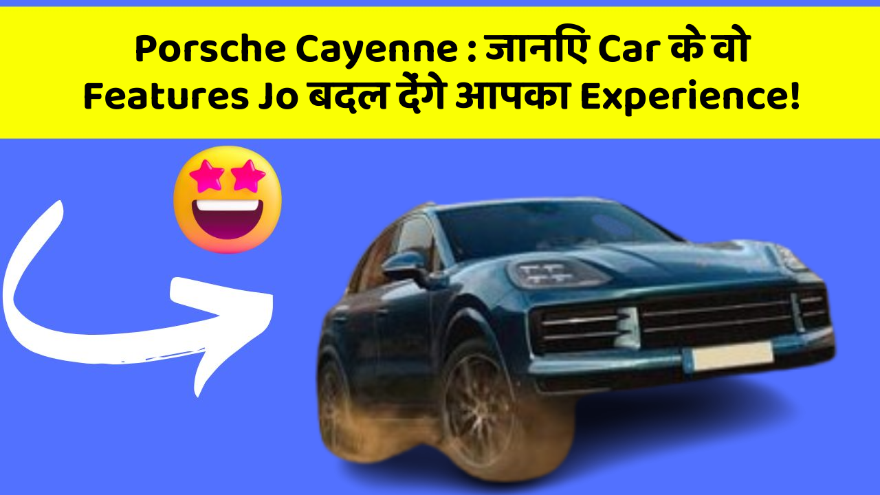 Porsche Cayenne: जानिए Car के वो Features Jo बदल देंगे आपका Experience!