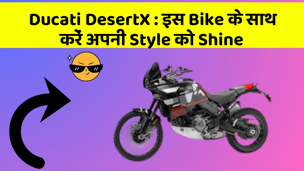 Ducati DesertX: इस Bike के साथ करें अपनी Style को Shine
