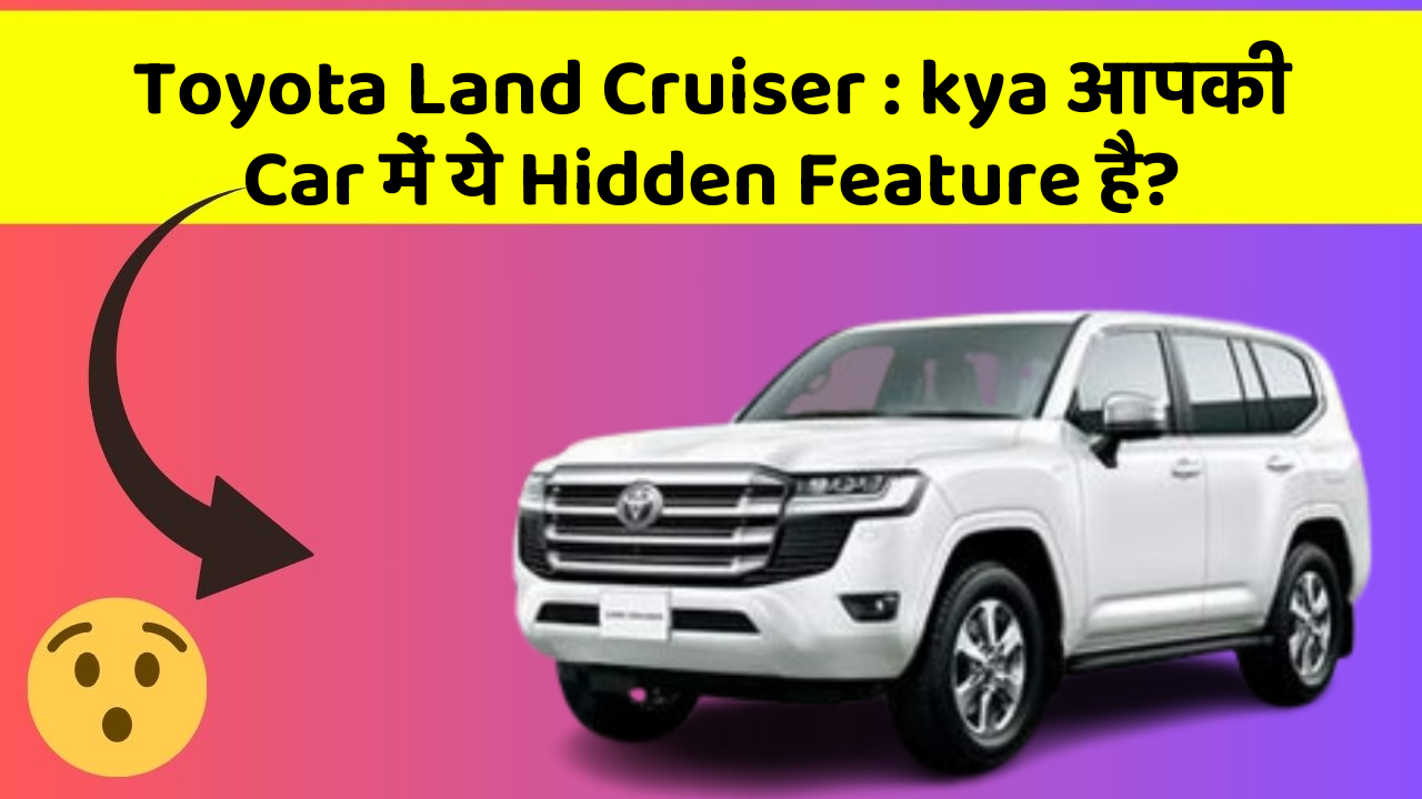 Toyota Land Cruiser: kya आपकी Car में ये Hidden Feature है?