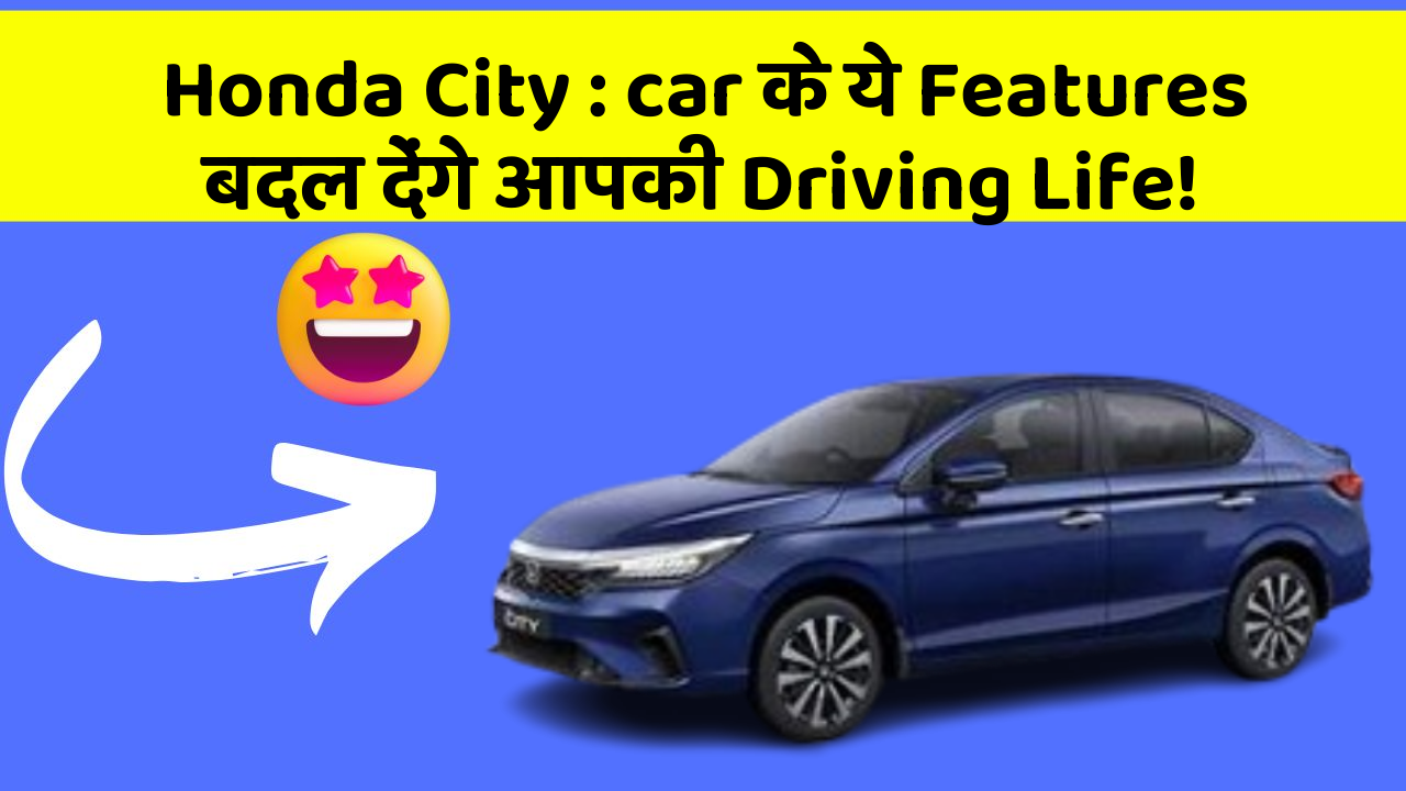 Honda City : car के ये Features बदल देंगे आपकी Driving Life!